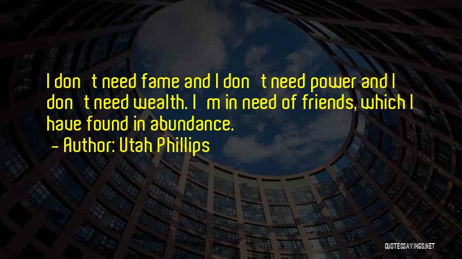 Utah Phillips Quotes: I Don't Need Fame And I Don't Need Power And I Don't Need Wealth. I'm In Need Of Friends, Which