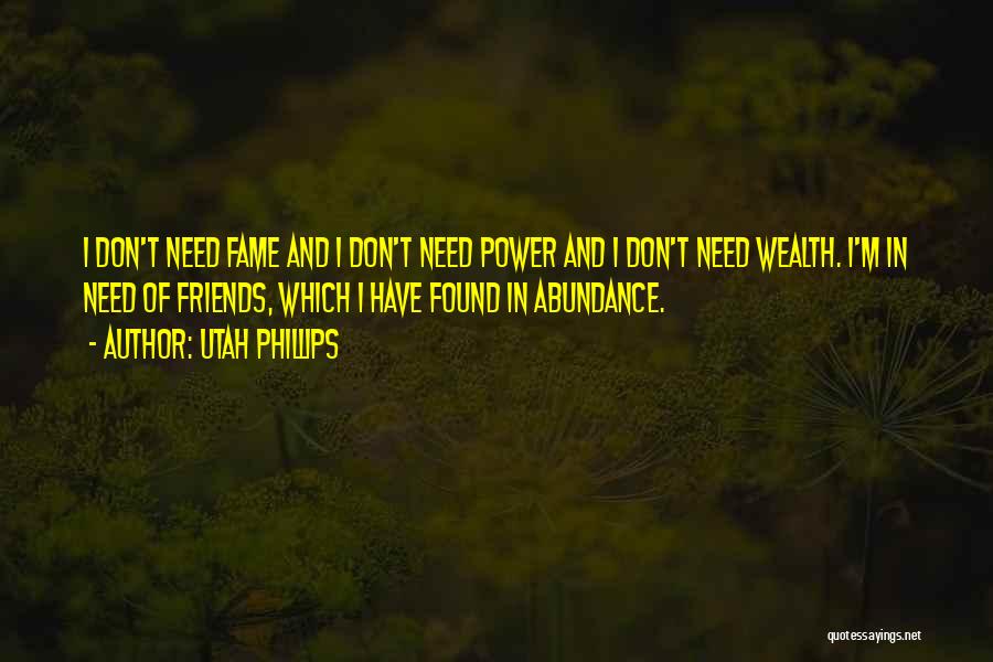 Utah Phillips Quotes: I Don't Need Fame And I Don't Need Power And I Don't Need Wealth. I'm In Need Of Friends, Which