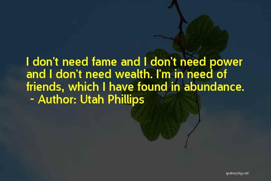 Utah Phillips Quotes: I Don't Need Fame And I Don't Need Power And I Don't Need Wealth. I'm In Need Of Friends, Which