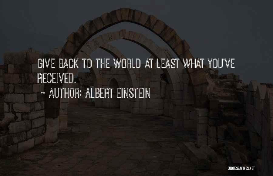 Albert Einstein Quotes: Give Back To The World At Least What You've Received.