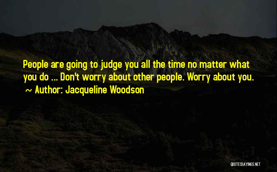 Jacqueline Woodson Quotes: People Are Going To Judge You All The Time No Matter What You Do ... Don't Worry About Other People.