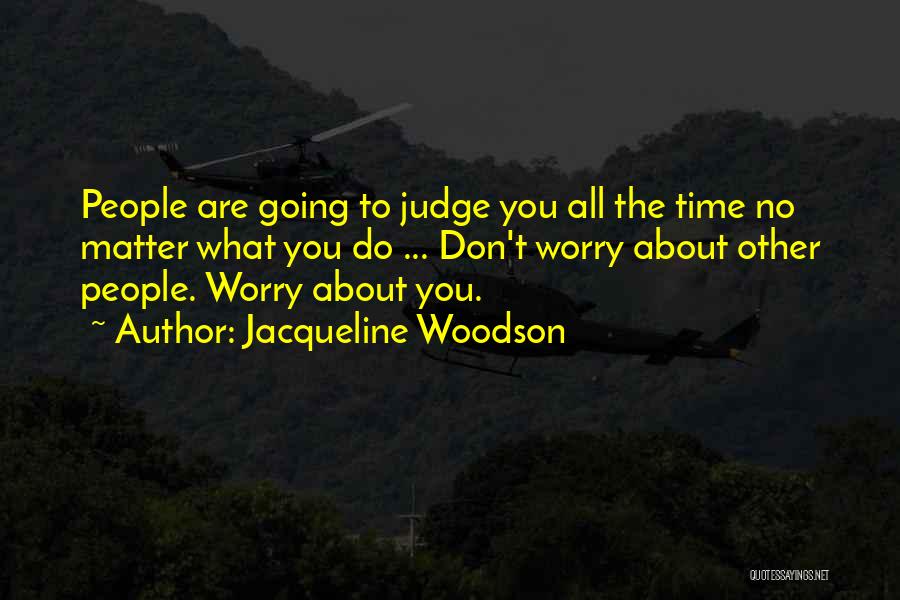 Jacqueline Woodson Quotes: People Are Going To Judge You All The Time No Matter What You Do ... Don't Worry About Other People.