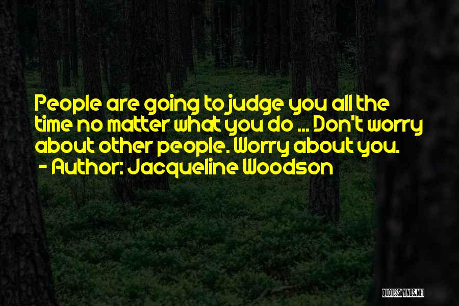 Jacqueline Woodson Quotes: People Are Going To Judge You All The Time No Matter What You Do ... Don't Worry About Other People.
