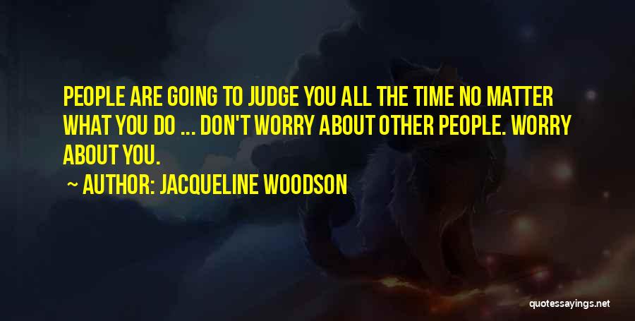 Jacqueline Woodson Quotes: People Are Going To Judge You All The Time No Matter What You Do ... Don't Worry About Other People.