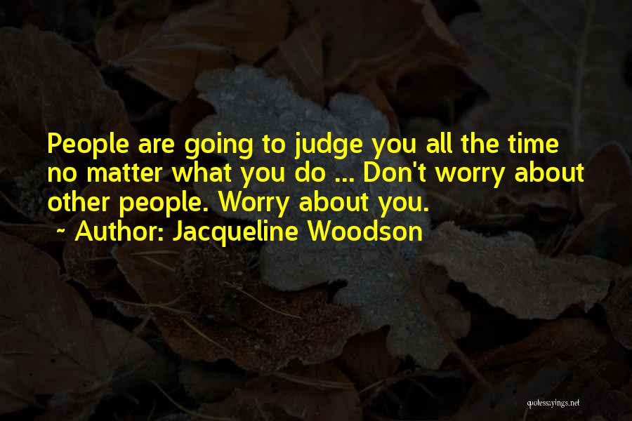 Jacqueline Woodson Quotes: People Are Going To Judge You All The Time No Matter What You Do ... Don't Worry About Other People.