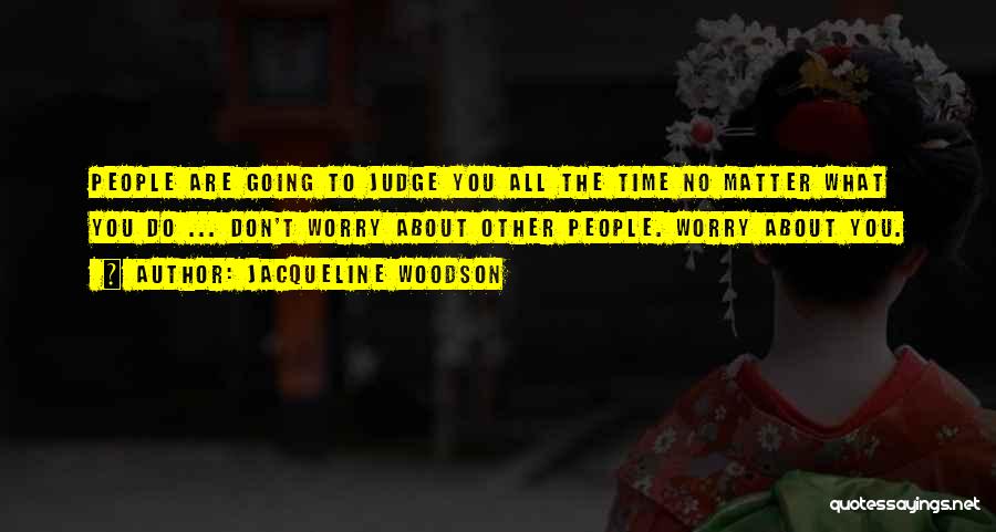 Jacqueline Woodson Quotes: People Are Going To Judge You All The Time No Matter What You Do ... Don't Worry About Other People.