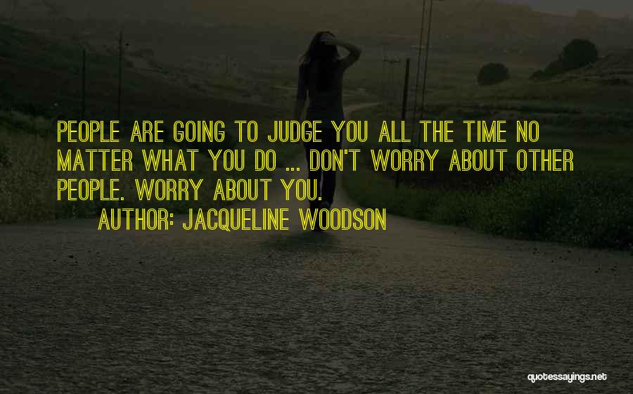 Jacqueline Woodson Quotes: People Are Going To Judge You All The Time No Matter What You Do ... Don't Worry About Other People.