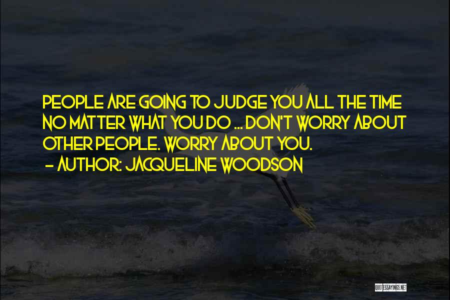 Jacqueline Woodson Quotes: People Are Going To Judge You All The Time No Matter What You Do ... Don't Worry About Other People.