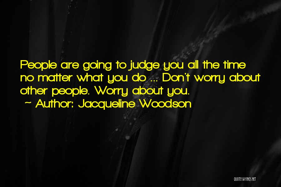 Jacqueline Woodson Quotes: People Are Going To Judge You All The Time No Matter What You Do ... Don't Worry About Other People.