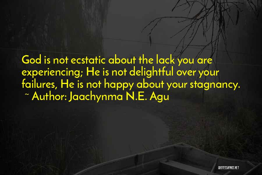 Jaachynma N.E. Agu Quotes: God Is Not Ecstatic About The Lack You Are Experiencing; He Is Not Delightful Over Your Failures, He Is Not