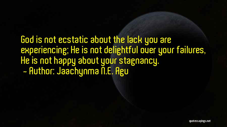 Jaachynma N.E. Agu Quotes: God Is Not Ecstatic About The Lack You Are Experiencing; He Is Not Delightful Over Your Failures, He Is Not