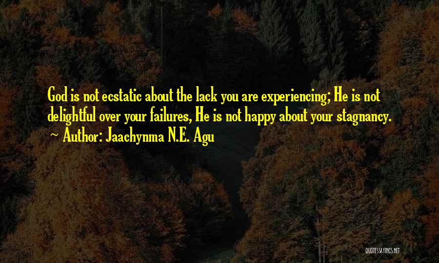 Jaachynma N.E. Agu Quotes: God Is Not Ecstatic About The Lack You Are Experiencing; He Is Not Delightful Over Your Failures, He Is Not