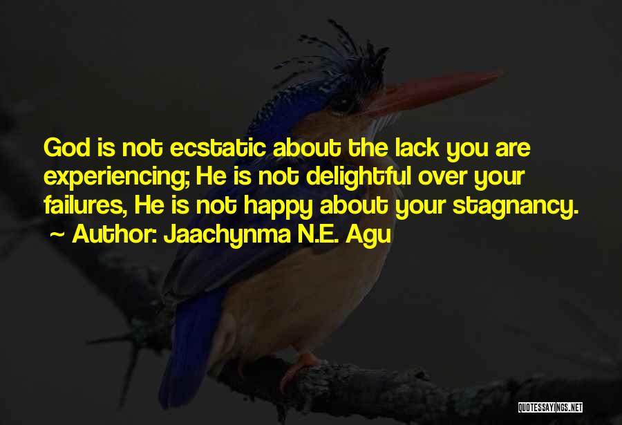 Jaachynma N.E. Agu Quotes: God Is Not Ecstatic About The Lack You Are Experiencing; He Is Not Delightful Over Your Failures, He Is Not