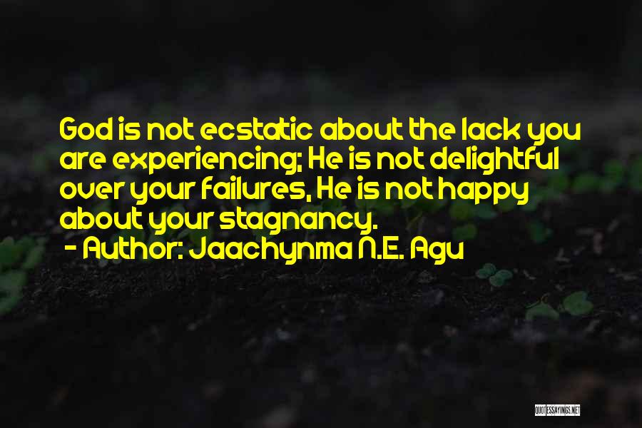 Jaachynma N.E. Agu Quotes: God Is Not Ecstatic About The Lack You Are Experiencing; He Is Not Delightful Over Your Failures, He Is Not