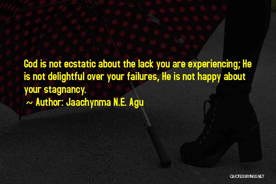 Jaachynma N.E. Agu Quotes: God Is Not Ecstatic About The Lack You Are Experiencing; He Is Not Delightful Over Your Failures, He Is Not