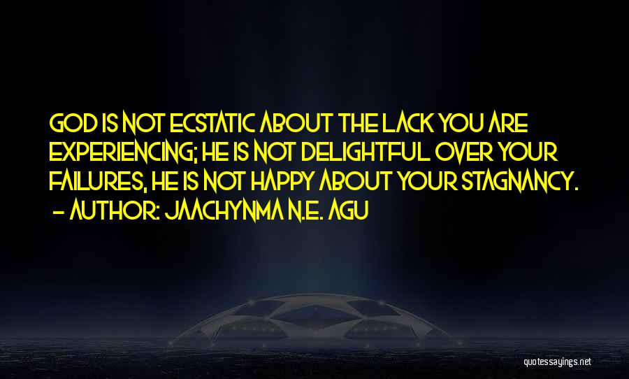 Jaachynma N.E. Agu Quotes: God Is Not Ecstatic About The Lack You Are Experiencing; He Is Not Delightful Over Your Failures, He Is Not