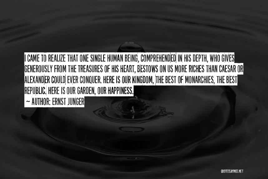 Ernst Junger Quotes: I Came To Realize That One Single Human Being, Comprehended In His Depth, Who Gives Generously From The Treasures Of