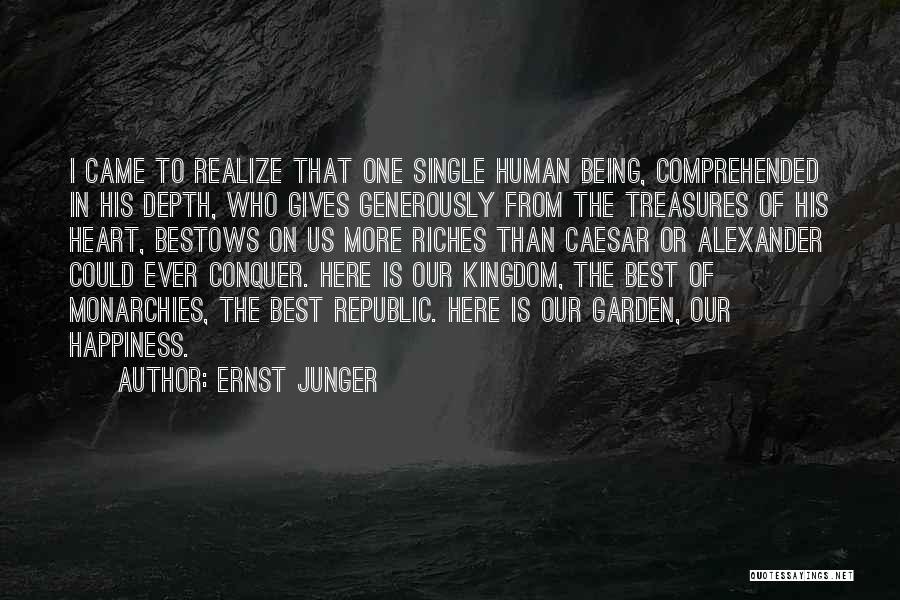 Ernst Junger Quotes: I Came To Realize That One Single Human Being, Comprehended In His Depth, Who Gives Generously From The Treasures Of