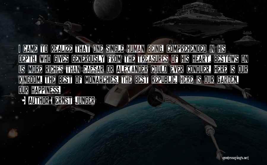 Ernst Junger Quotes: I Came To Realize That One Single Human Being, Comprehended In His Depth, Who Gives Generously From The Treasures Of