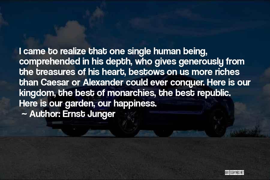 Ernst Junger Quotes: I Came To Realize That One Single Human Being, Comprehended In His Depth, Who Gives Generously From The Treasures Of