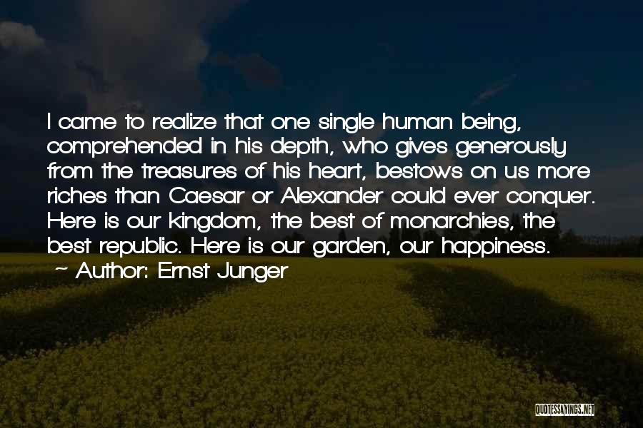 Ernst Junger Quotes: I Came To Realize That One Single Human Being, Comprehended In His Depth, Who Gives Generously From The Treasures Of