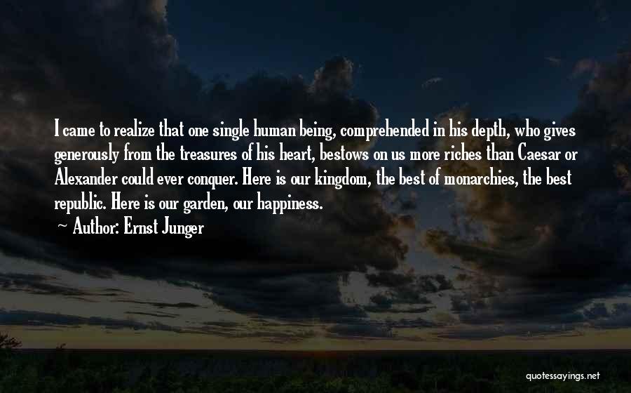 Ernst Junger Quotes: I Came To Realize That One Single Human Being, Comprehended In His Depth, Who Gives Generously From The Treasures Of