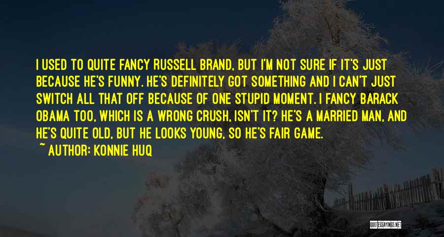 Konnie Huq Quotes: I Used To Quite Fancy Russell Brand, But I'm Not Sure If It's Just Because He's Funny. He's Definitely Got