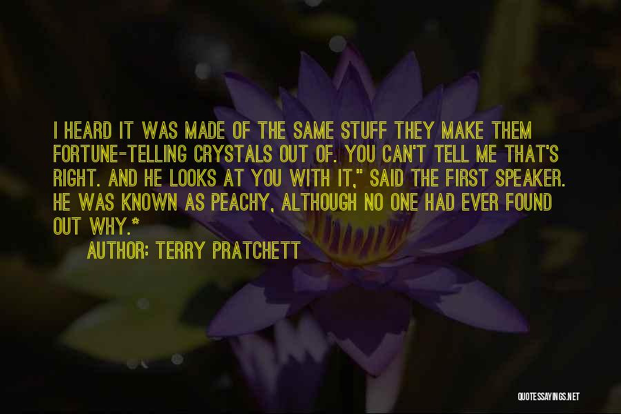 Terry Pratchett Quotes: I Heard It Was Made Of The Same Stuff They Make Them Fortune-telling Crystals Out Of. You Can't Tell Me