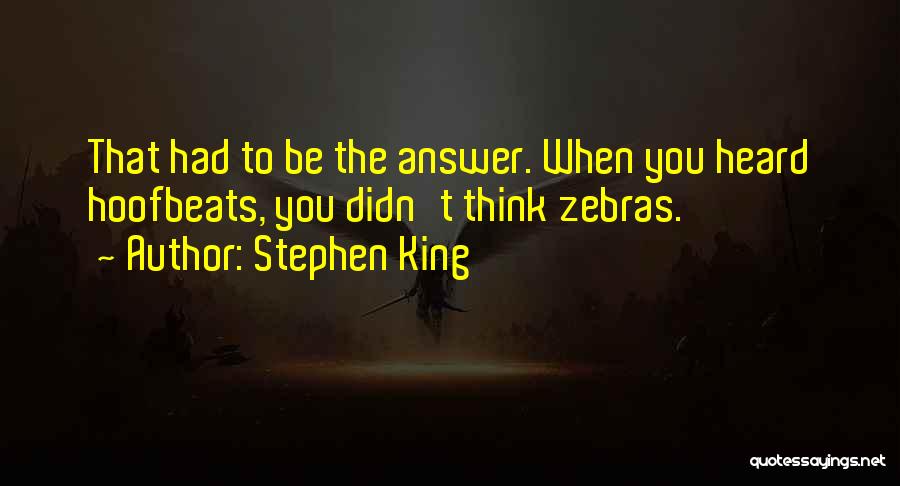 Stephen King Quotes: That Had To Be The Answer. When You Heard Hoofbeats, You Didn't Think Zebras.