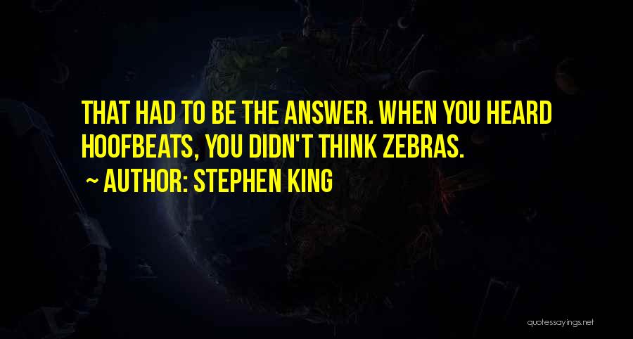 Stephen King Quotes: That Had To Be The Answer. When You Heard Hoofbeats, You Didn't Think Zebras.