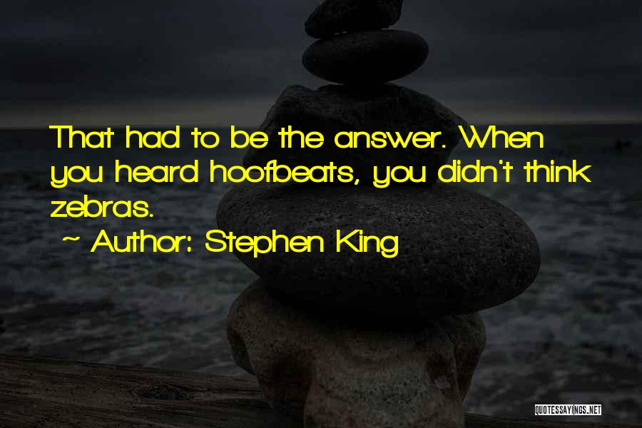 Stephen King Quotes: That Had To Be The Answer. When You Heard Hoofbeats, You Didn't Think Zebras.