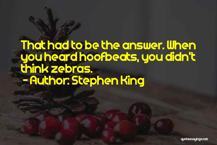 Stephen King Quotes: That Had To Be The Answer. When You Heard Hoofbeats, You Didn't Think Zebras.