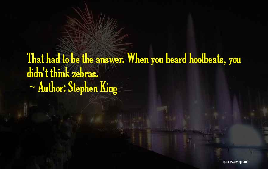 Stephen King Quotes: That Had To Be The Answer. When You Heard Hoofbeats, You Didn't Think Zebras.