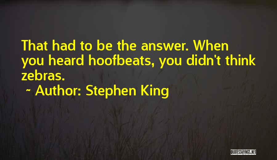 Stephen King Quotes: That Had To Be The Answer. When You Heard Hoofbeats, You Didn't Think Zebras.