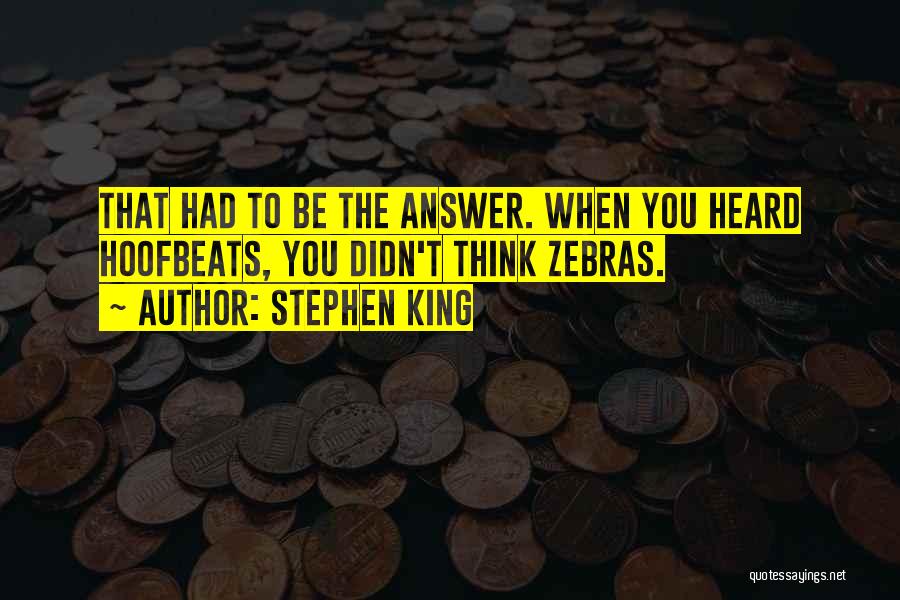 Stephen King Quotes: That Had To Be The Answer. When You Heard Hoofbeats, You Didn't Think Zebras.