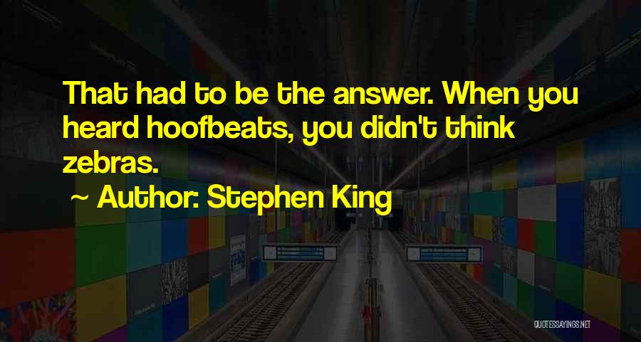 Stephen King Quotes: That Had To Be The Answer. When You Heard Hoofbeats, You Didn't Think Zebras.