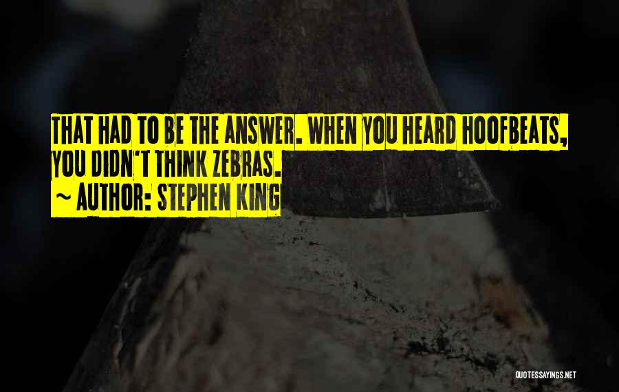 Stephen King Quotes: That Had To Be The Answer. When You Heard Hoofbeats, You Didn't Think Zebras.