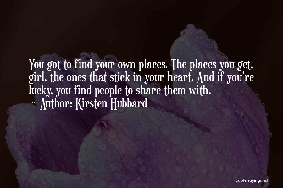 Kirsten Hubbard Quotes: You Got To Find Your Own Places. The Places You Get, Girl, The Ones That Stick In Your Heart. And