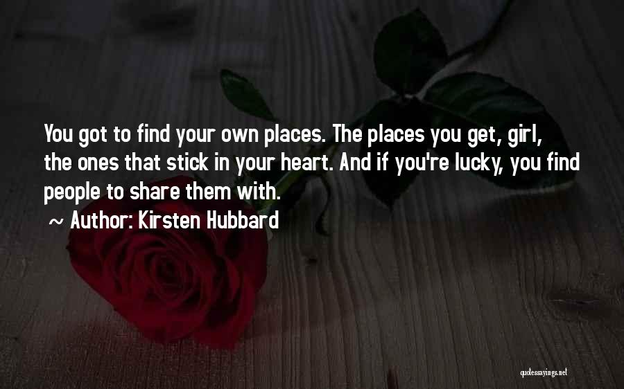 Kirsten Hubbard Quotes: You Got To Find Your Own Places. The Places You Get, Girl, The Ones That Stick In Your Heart. And