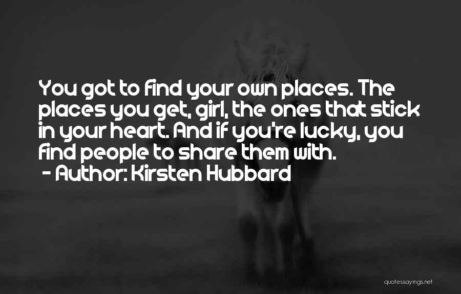 Kirsten Hubbard Quotes: You Got To Find Your Own Places. The Places You Get, Girl, The Ones That Stick In Your Heart. And