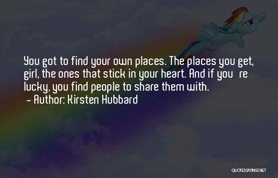 Kirsten Hubbard Quotes: You Got To Find Your Own Places. The Places You Get, Girl, The Ones That Stick In Your Heart. And