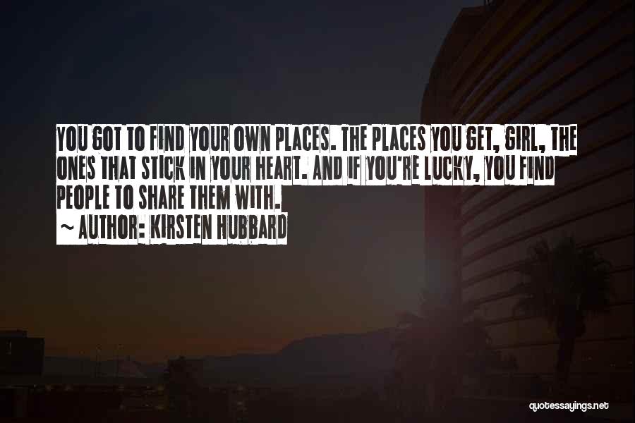 Kirsten Hubbard Quotes: You Got To Find Your Own Places. The Places You Get, Girl, The Ones That Stick In Your Heart. And