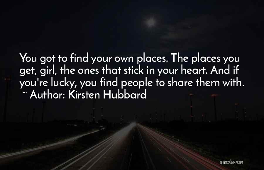 Kirsten Hubbard Quotes: You Got To Find Your Own Places. The Places You Get, Girl, The Ones That Stick In Your Heart. And