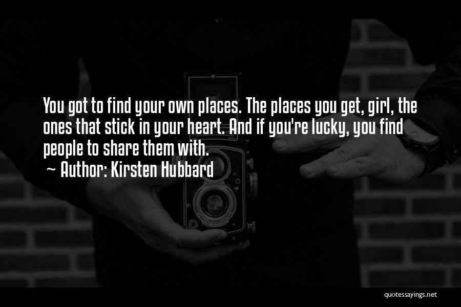 Kirsten Hubbard Quotes: You Got To Find Your Own Places. The Places You Get, Girl, The Ones That Stick In Your Heart. And