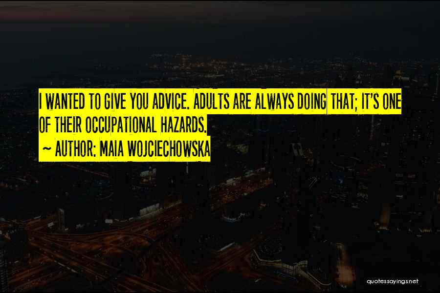 Maia Wojciechowska Quotes: I Wanted To Give You Advice. Adults Are Always Doing That; It's One Of Their Occupational Hazards.