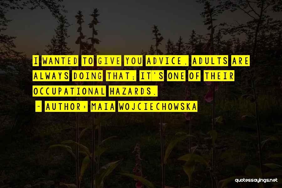 Maia Wojciechowska Quotes: I Wanted To Give You Advice. Adults Are Always Doing That; It's One Of Their Occupational Hazards.