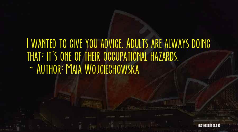 Maia Wojciechowska Quotes: I Wanted To Give You Advice. Adults Are Always Doing That; It's One Of Their Occupational Hazards.