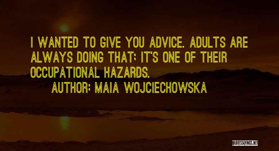 Maia Wojciechowska Quotes: I Wanted To Give You Advice. Adults Are Always Doing That; It's One Of Their Occupational Hazards.