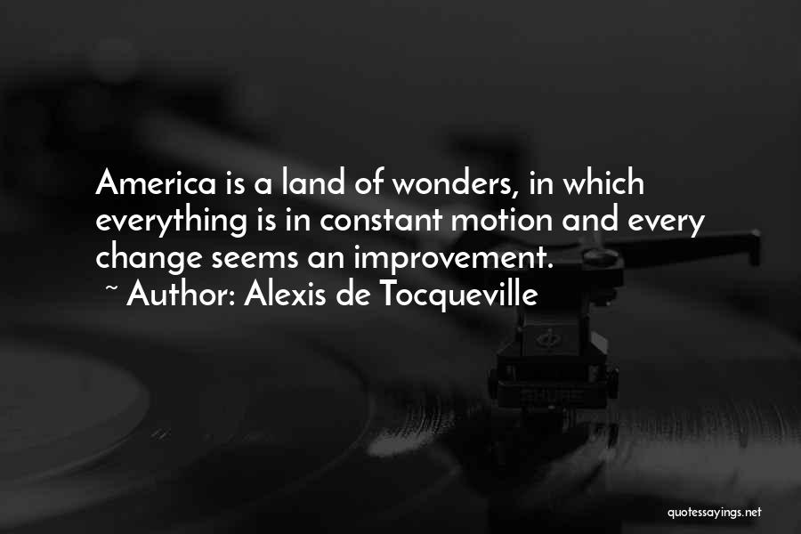 Alexis De Tocqueville Quotes: America Is A Land Of Wonders, In Which Everything Is In Constant Motion And Every Change Seems An Improvement.