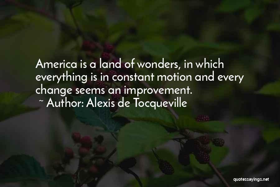 Alexis De Tocqueville Quotes: America Is A Land Of Wonders, In Which Everything Is In Constant Motion And Every Change Seems An Improvement.